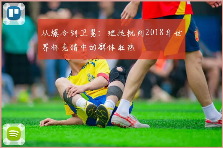 从爆冷到卫冕：理性批判2018年世界杯竞猜中的群体狂热