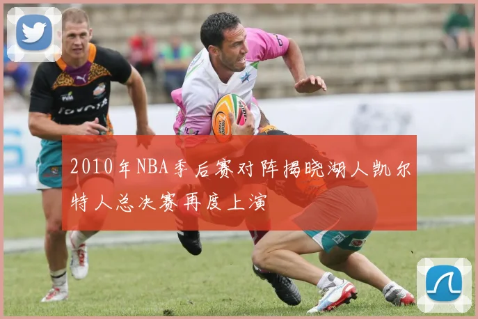2010年NBA季后赛对阵揭晓湖人凯尔特人总决赛再度上演